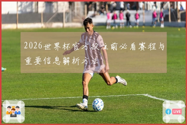 2026世界杯官方投注前必看赛程与重要信息解析方法