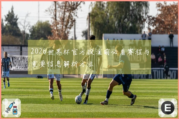 2026世界杯官方投注前必看赛程与重要信息解析方法