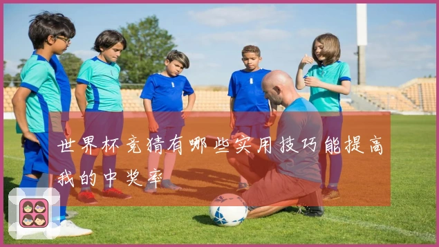 世界杯竞猜有哪些实用技巧能提高我的中奖率